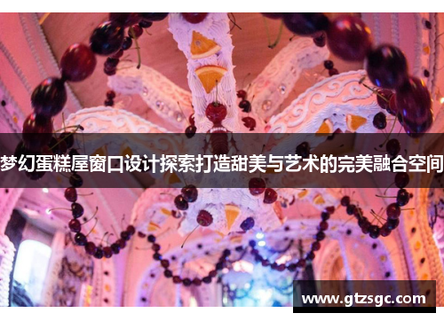 梦幻蛋糕屋窗口设计探索打造甜美与艺术的完美融合空间